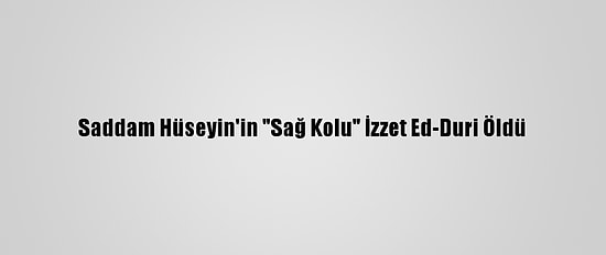 Saddam Hüseyin'in "Sağ Kolu" İzzet Ed-Duri Öldü