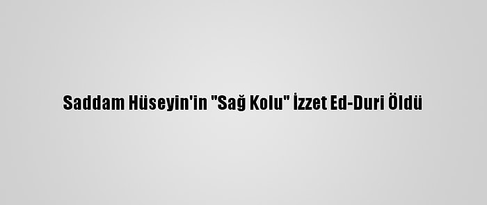 Saddam Hüseyin'in "Sağ Kolu" İzzet Ed-Duri Öldü