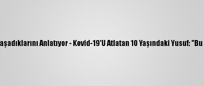 Kovid-19 Hastaları Yaşadıklarını Anlatıyor - Kovid-19'U Atlatan 10 Yaşındaki Yusuf: "Bu Hastalığın Yaşı Yok"