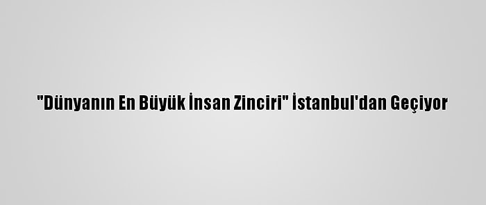 "Dünyanın En Büyük İnsan Zinciri" İstanbul'dan Geçiyor