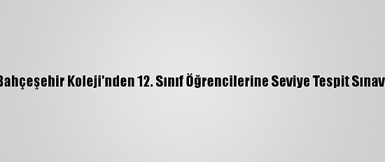 Bahçeşehir Koleji'nden 12. Sınıf Öğrencilerine Seviye Tespit Sınavı