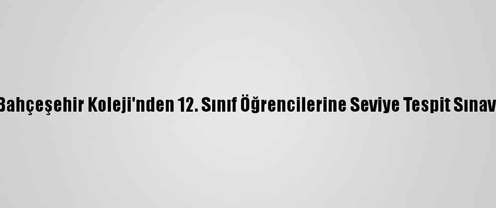 Bahçeşehir Koleji'nden 12. Sınıf Öğrencilerine Seviye Tespit Sınavı