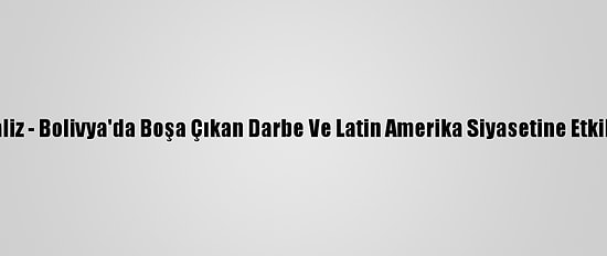 Analiz - Bolivya'da Boşa Çıkan Darbe Ve Latin Amerika Siyasetine Etkileri