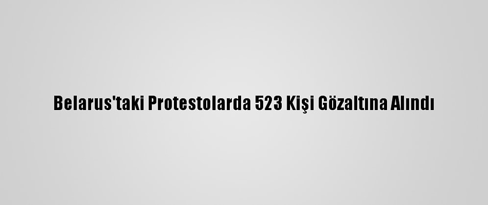 Belarus'taki Protestolarda 523 Kişi Gözaltına Alındı