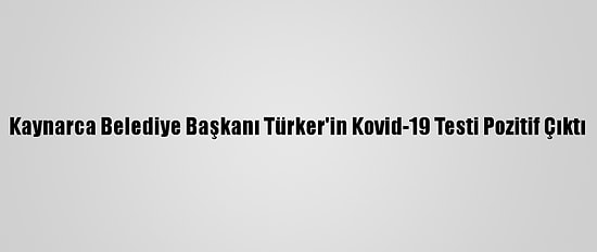 Kaynarca Belediye Başkanı Türker'in Kovid-19 Testi Pozitif Çıktı
