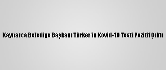 Kaynarca Belediye Başkanı Türker'in Kovid-19 Testi Pozitif Çıktı