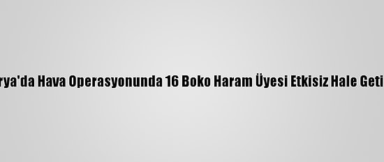 Nijerya'da Hava Operasyonunda 16 Boko Haram Üyesi Etkisiz Hale Getirildi