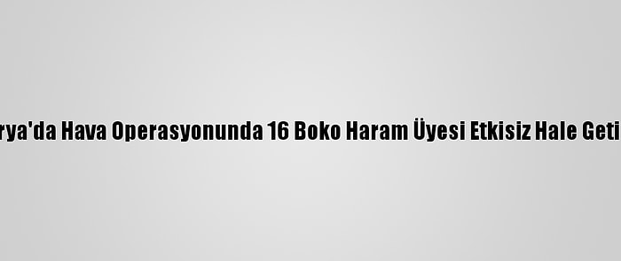 Nijerya'da Hava Operasyonunda 16 Boko Haram Üyesi Etkisiz Hale Getirildi