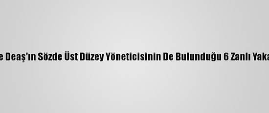 Siirt'te Deaş'ın Sözde Üst Düzey Yöneticisinin De Bulunduğu 6 Zanlı Yakalandı