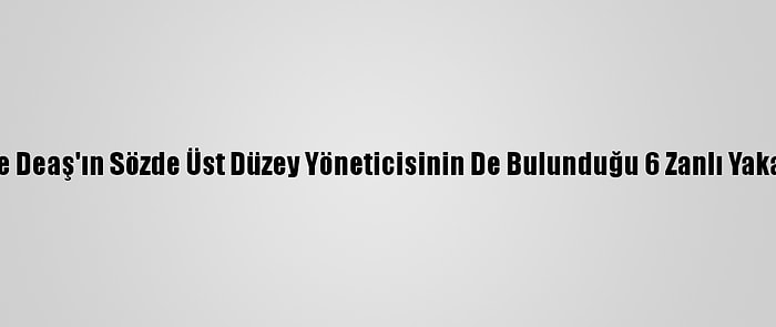 Siirt'te Deaş'ın Sözde Üst Düzey Yöneticisinin De Bulunduğu 6 Zanlı Yakalandı