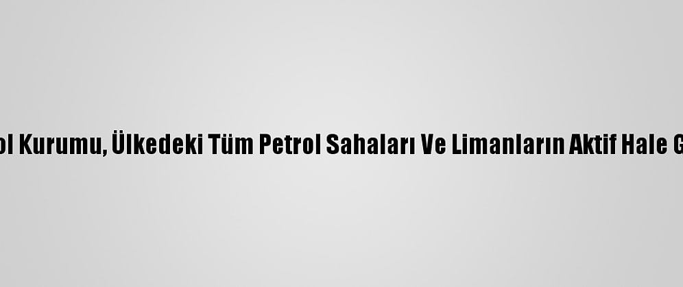 Libya Ulusal Petrol Kurumu, Ülkedeki Tüm Petrol Sahaları Ve Limanların Aktif Hale Geldiğini Duyurdu