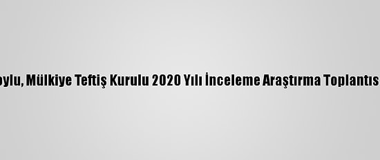 İçişleri Bakanı Soylu, Mülkiye Teftiş Kurulu 2020 Yılı İnceleme Araştırma Toplantısı'nda Konuştu: (1)