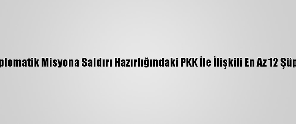 Erbil'deki Bir Diplomatik Misyona Saldırı Hazırlığındaki PKK İle İlişkili En Az 12 Şüpheli Tutuklandı