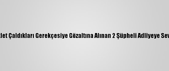 Motosiklet Çaldıkları Gerekçesiye Gözaltına Alınan 2 Şüpheli Adliyeye Sevk Edildi