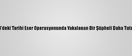 Kocaeli'deki Tarihi Eser Operasyonunda Yakalanan Bir Şüpheli Daha Tutuklandı