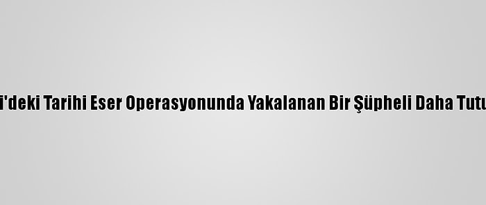 Kocaeli'deki Tarihi Eser Operasyonunda Yakalanan Bir Şüpheli Daha Tutuklandı