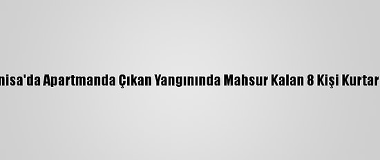 Manisa'da Apartmanda Çıkan Yangınında Mahsur Kalan 8 Kişi Kurtarıldı