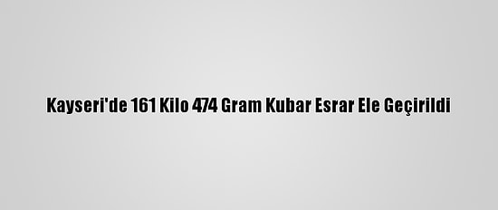 Kayseri'de 161 Kilo 474 Gram Kubar Esrar Ele Geçirildi