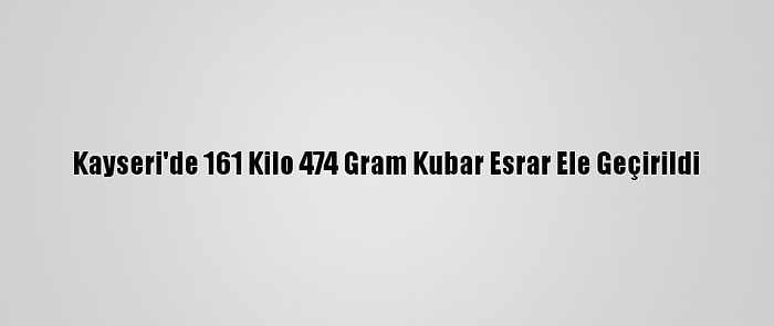 Kayseri'de 161 Kilo 474 Gram Kubar Esrar Ele Geçirildi