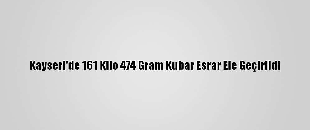 Kayseri'de 161 Kilo 474 Gram Kubar Esrar Ele Geçirildi
