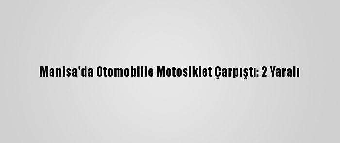 Manisa'da Otomobille Motosiklet Çarpıştı: 2 Yaralı