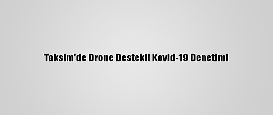 Taksim'de Drone Destekli Kovid-19 Denetimi