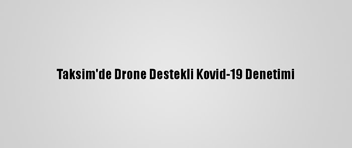 Taksim'de Drone Destekli Kovid-19 Denetimi