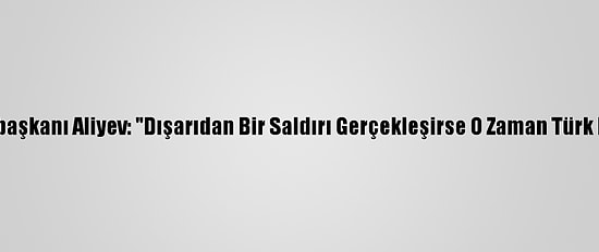 Azerbaycan Cumhurbaşkanı Aliyev: "Dışarıdan Bir Saldırı Gerçekleşirse O Zaman Türk F-16'Ları Görecekler"