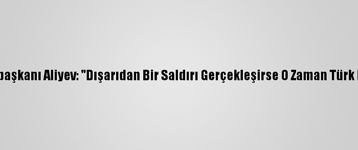 Azerbaycan Cumhurbaşkanı Aliyev: "Dışarıdan Bir Saldırı Gerçekleşirse O Zaman Türk F-16'Ları Görecekler"