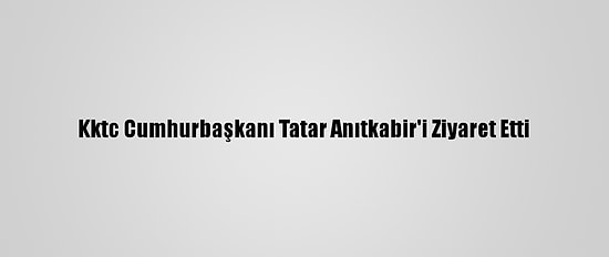 Kktc Cumhurbaşkanı Tatar Anıtkabir'i Ziyaret Etti