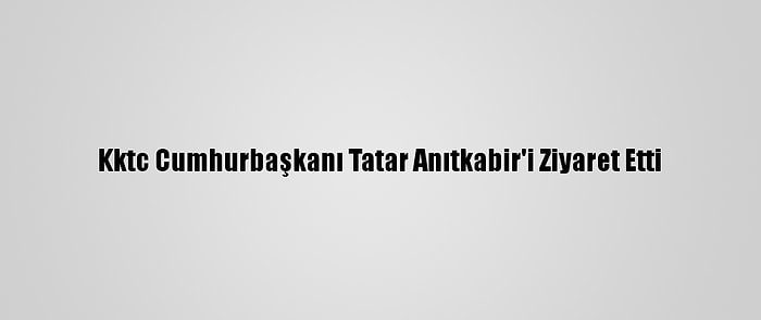 Kktc Cumhurbaşkanı Tatar Anıtkabir'i Ziyaret Etti