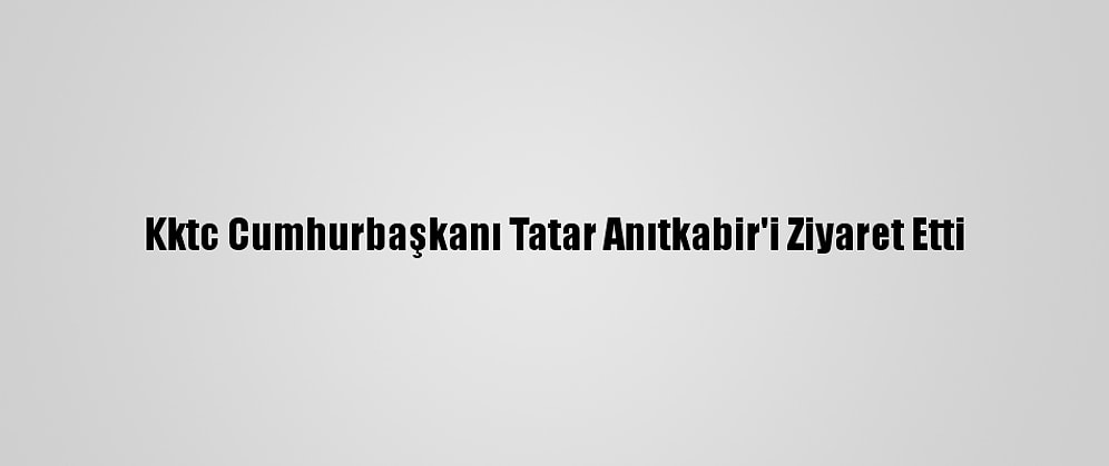 Kktc Cumhurbaşkanı Tatar Anıtkabir'i Ziyaret Etti