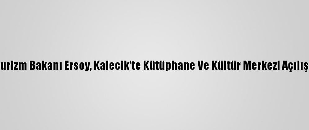 Kültür Ve Turizm Bakanı Ersoy, Kalecik'te Kütüphane Ve Kültür Merkezi Açılışına Katıldı: