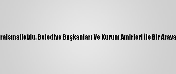 Bakan Karaismailoğlu, Belediye Başkanları Ve Kurum Amirleri İle Bir Araya Geldi:(2)