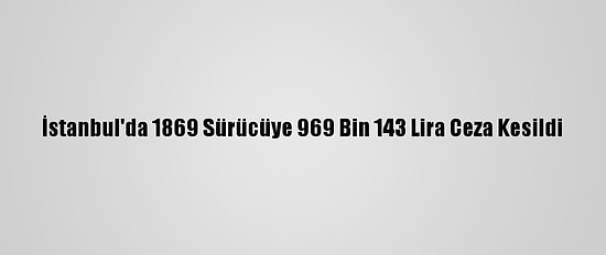İstanbul'da 1869 Sürücüye 969 Bin 143 Lira Ceza Kesildi