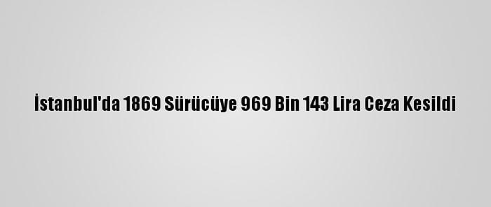 İstanbul'da 1869 Sürücüye 969 Bin 143 Lira Ceza Kesildi