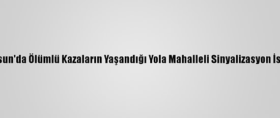 Samsun'da Ölümlü Kazaların Yaşandığı Yola Mahalleli Sinyalizasyon İstiyor