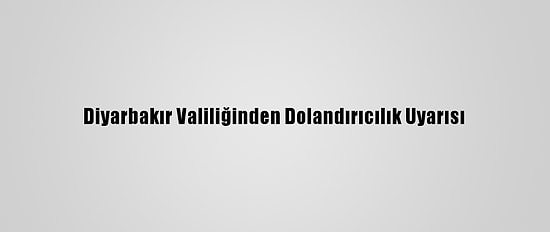 Diyarbakır Valiliğinden Dolandırıcılık Uyarısı