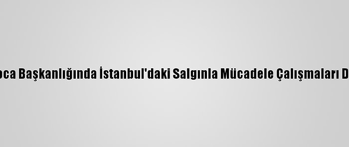 Sağlık Bakanı Koca Başkanlığında İstanbul'daki Salgınla Mücadele Çalışmaları Değerlendiriliyor