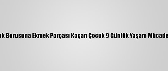 Kocaeli'de Soluk Borusuna Ekmek Parçası Kaçan Çocuk 9 Günlük Yaşam Mücadelesini Kaybetti