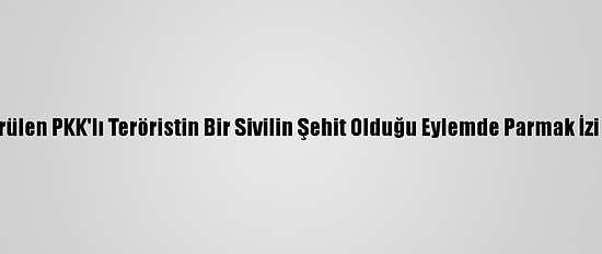 Öldürülen PKK'lı Teröristin Bir Sivilin Şehit Olduğu Eylemde Parmak İzi Çıktı
