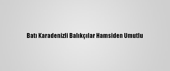 Batı Karadenizli Balıkçılar Hamsiden Umutlu