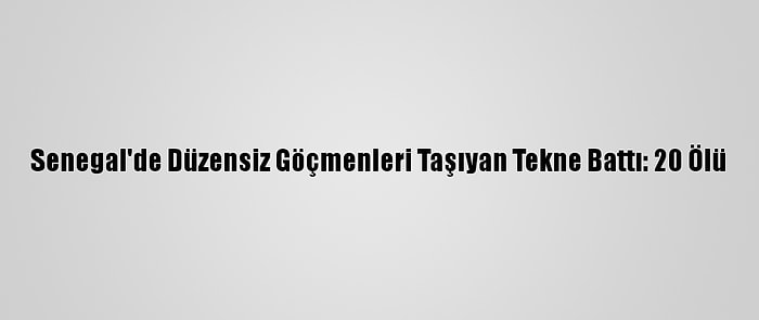 Senegal'de Düzensiz Göçmenleri Taşıyan Tekne Battı: 20 Ölü