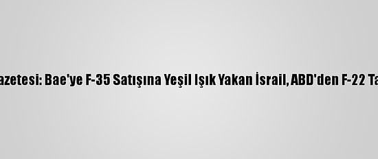 İsrail Gazetesi: Bae'ye F-35 Satışına Yeşil Işık Yakan İsrail, ABD'den F-22 Talep Etti