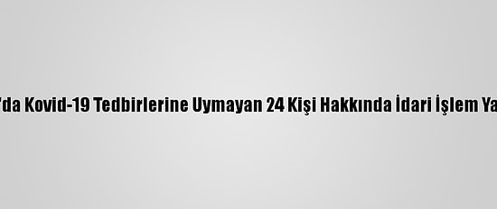Ordu'da Kovid-19 Tedbirlerine Uymayan 24 Kişi Hakkında İdari İşlem Yapıldı
