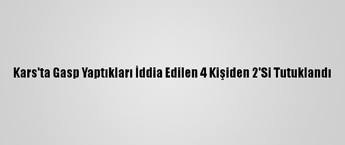 Kars'ta Gasp Yaptıkları İddia Edilen 4 Kişiden 2'Si Tutuklandı