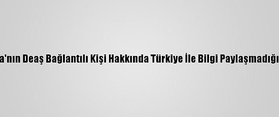 Almanya'nın Deaş Bağlantılı Kişi Hakkında Türkiye İle Bilgi Paylaşmadığı İddiası