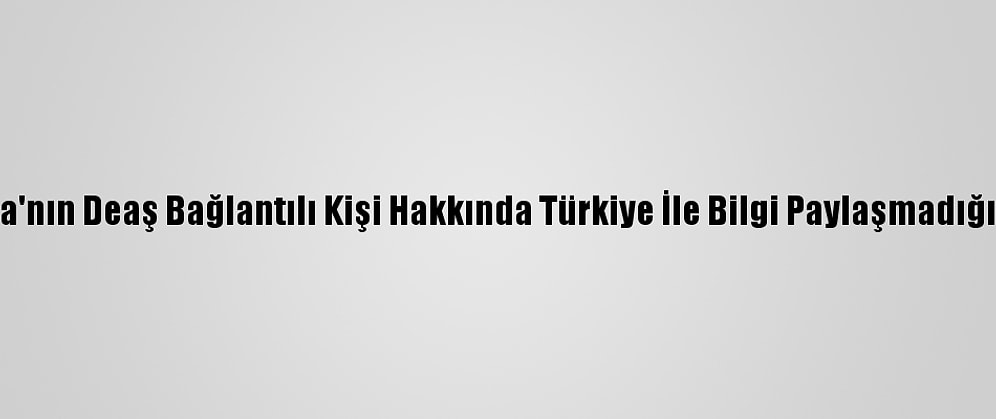 Almanya'nın Deaş Bağlantılı Kişi Hakkında Türkiye İle Bilgi Paylaşmadığı İddiası