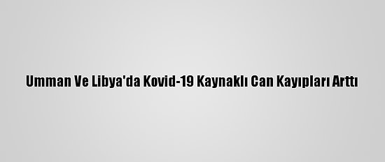 Umman Ve Libya'da Kovid-19 Kaynaklı Can Kayıpları Arttı