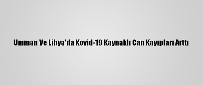 Umman Ve Libya'da Kovid-19 Kaynaklı Can Kayıpları Arttı